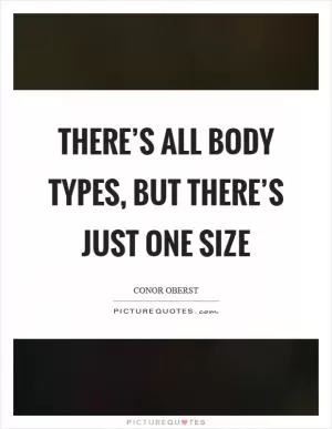 There’s all body types, but there’s just one size Picture Quote #1
