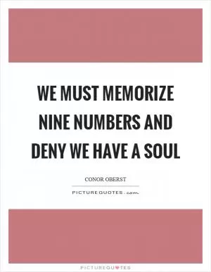 We must memorize nine numbers and deny we have a soul Picture Quote #1
