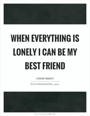 When everything is lonely I can be my best friend Picture Quote #1