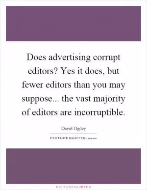 Does advertising corrupt editors? Yes it does, but fewer editors than you may suppose... the vast majority of editors are incorruptible Picture Quote #1