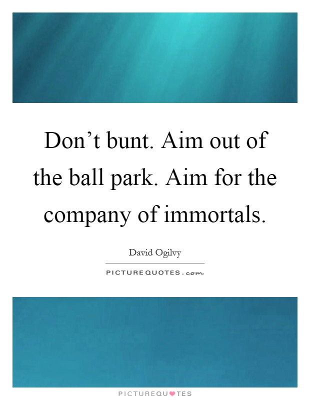 Don't bunt. Aim out of the ball park. Aim for the company of immortals Picture Quote #1