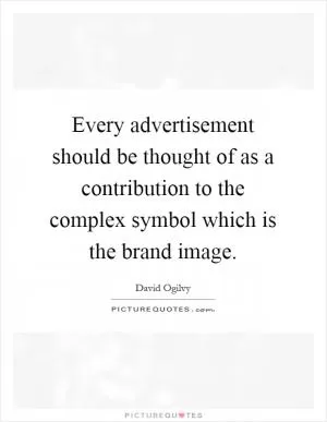 Every advertisement should be thought of as a contribution to the complex symbol which is the brand image Picture Quote #1