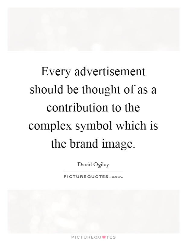 Every advertisement should be thought of as a contribution to the complex symbol which is the brand image Picture Quote #1