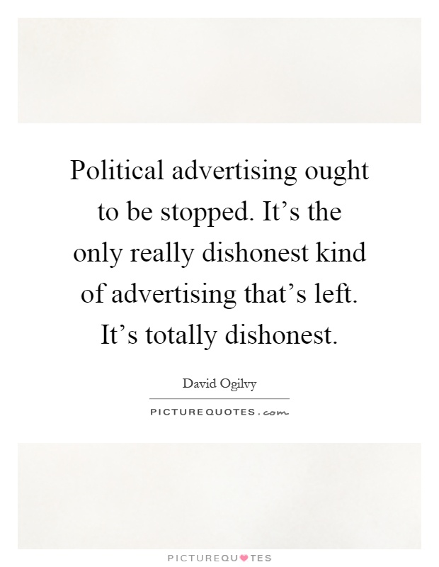 Political advertising ought to be stopped. It's the only really dishonest kind of advertising that's left. It's totally dishonest Picture Quote #1