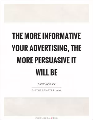 The more informative your advertising, the more persuasive it will be Picture Quote #1