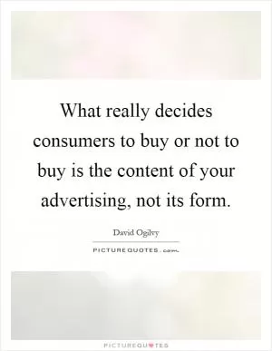 What really decides consumers to buy or not to buy is the content of your advertising, not its form Picture Quote #1