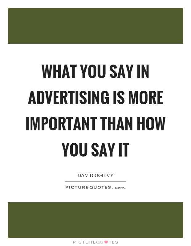 What you say in advertising is more important than how you say it Picture Quote #1