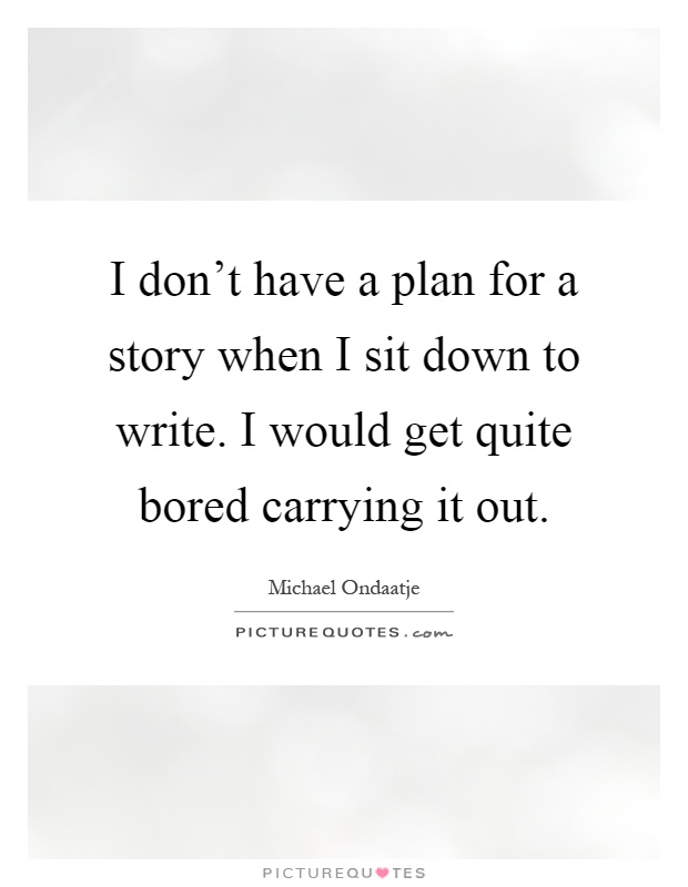 I don't have a plan for a story when I sit down to write. I would get quite bored carrying it out Picture Quote #1