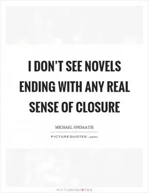 I don’t see novels ending with any real sense of closure Picture Quote #1