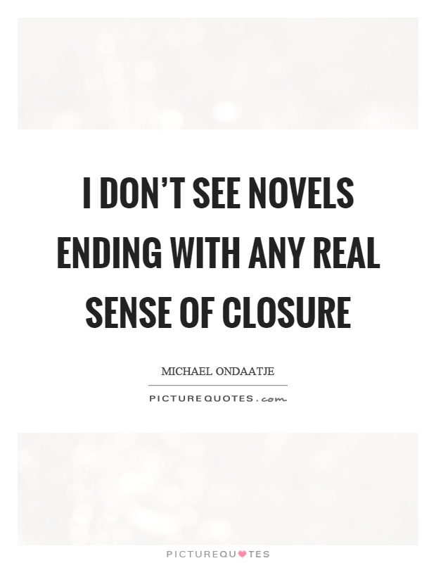 I don't see novels ending with any real sense of closure Picture Quote #1