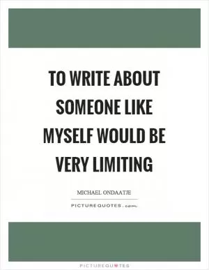 To write about someone like myself would be very limiting Picture Quote #1