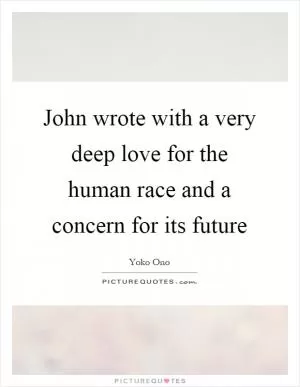 John wrote with a very deep love for the human race and a concern for its future Picture Quote #1
