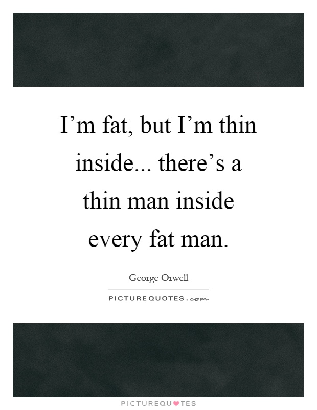I'm fat, but I'm thin inside... there's a thin man inside every fat man Picture Quote #1