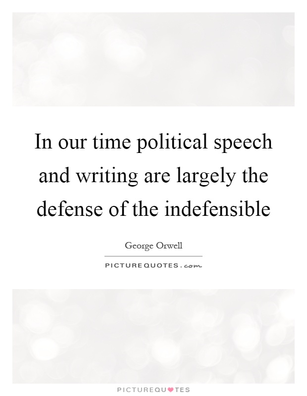 In our time political speech and writing are largely the defense of the indefensible Picture Quote #1