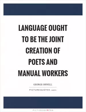 Language ought to be the joint creation of poets and manual workers Picture Quote #1