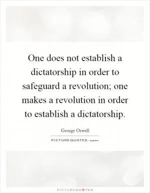 One does not establish a dictatorship in order to safeguard a revolution; one makes a revolution in order to establish a dictatorship Picture Quote #1