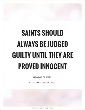 Saints should always be judged guilty until they are proved innocent Picture Quote #1