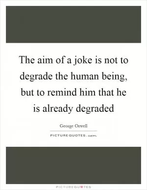 The aim of a joke is not to degrade the human being, but to remind him that he is already degraded Picture Quote #1
