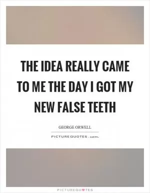 The idea really came to me the day I got my new false teeth Picture Quote #1