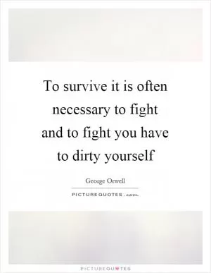 To survive it is often necessary to fight and to fight you have to dirty yourself Picture Quote #1