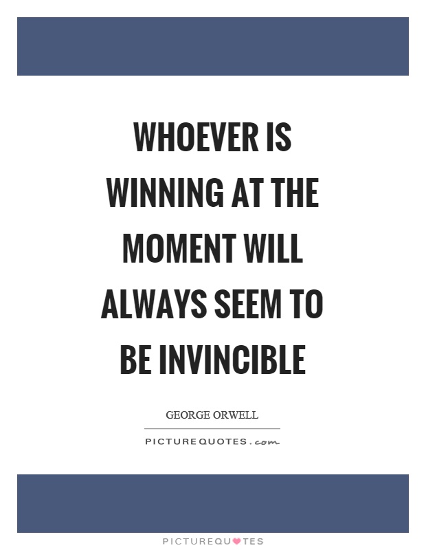 Whoever is winning at the moment will always seem to be invincible Picture Quote #1