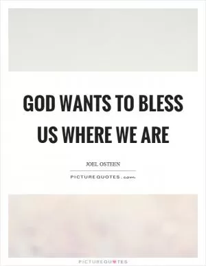 God wants to bless us where we are Picture Quote #1