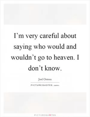 I’m very careful about saying who would and wouldn’t go to heaven. I don’t know Picture Quote #1