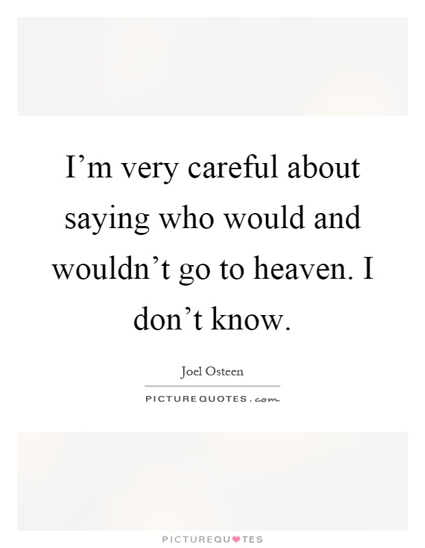 I'm very careful about saying who would and wouldn't go to heaven. I don't know Picture Quote #1