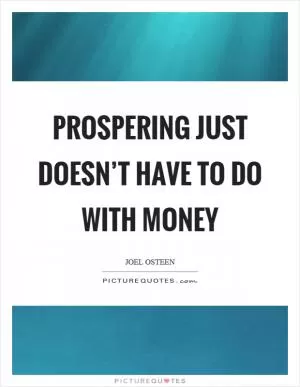 Prospering just doesn’t have to do with money Picture Quote #1