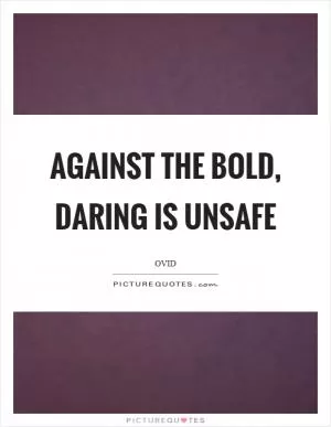 Against the bold, daring is unsafe Picture Quote #1