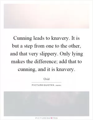 Cunning leads to knavery. It is but a step from one to the other, and that very slippery. Only lying makes the difference; add that to cunning, and it is knavery Picture Quote #1
