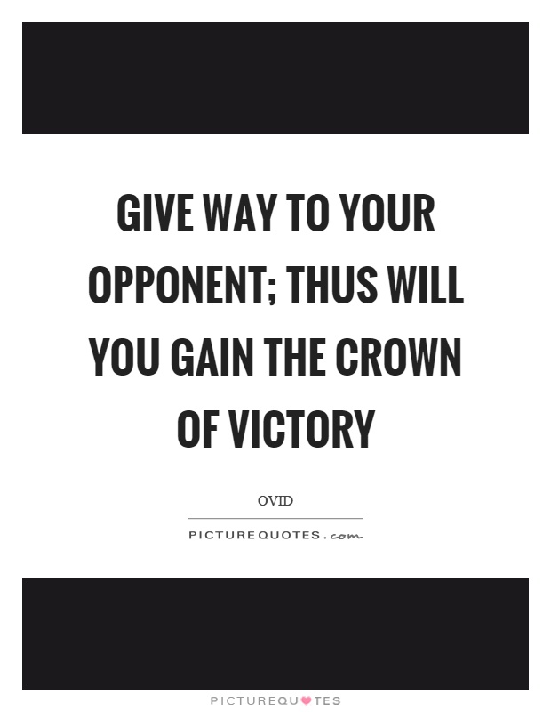 Give way to your opponent; thus will you gain the crown of victory Picture Quote #1