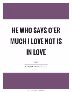 He who says o’er much I love not is in love Picture Quote #1
