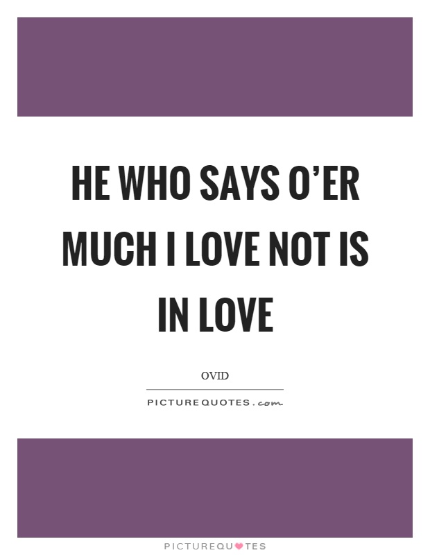 He who says o'er much I love not is in love Picture Quote #1