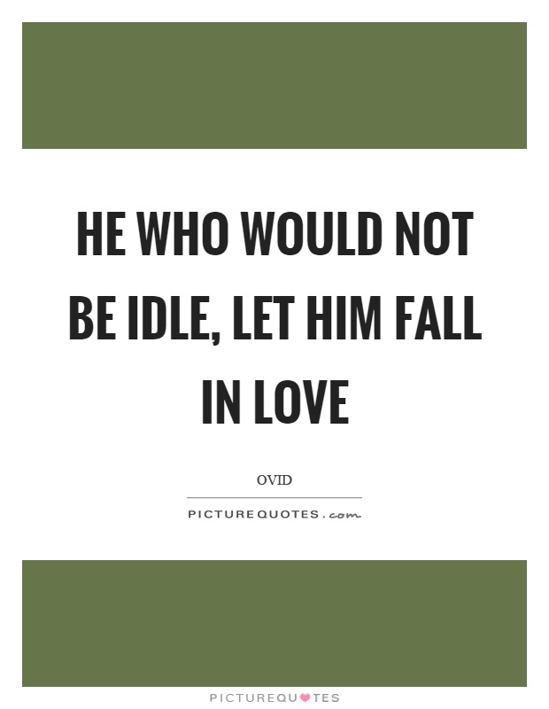 He who would not be idle, let him fall in love Picture Quote #1