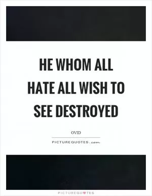 He whom all hate all wish to see destroyed Picture Quote #1