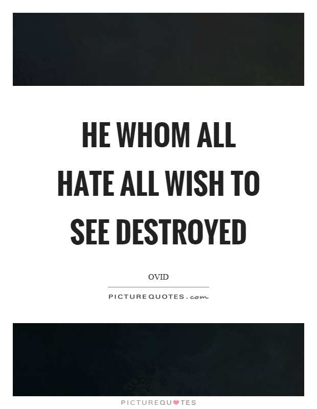He whom all hate all wish to see destroyed Picture Quote #1