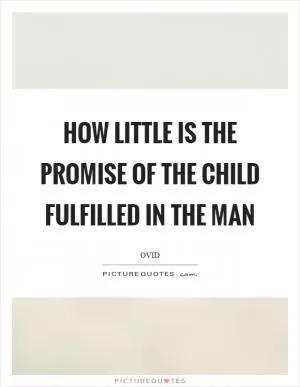How little is the promise of the child fulfilled in the man Picture Quote #1