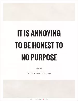 It is annoying to be honest to no purpose Picture Quote #1