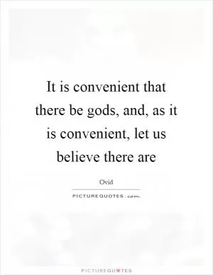 It is convenient that there be gods, and, as it is convenient, let us believe there are Picture Quote #1