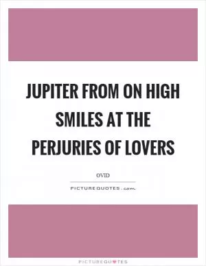 Jupiter from on high smiles at the perjuries of lovers Picture Quote #1