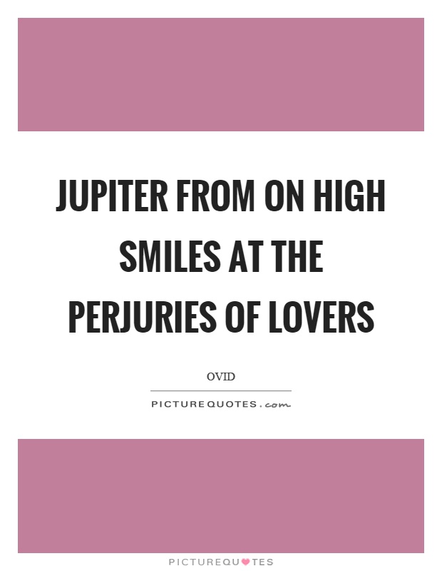 Jupiter from on high smiles at the perjuries of lovers Picture Quote #1