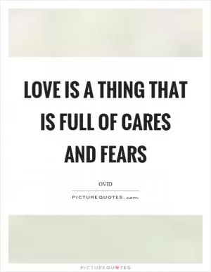 Love is a thing that is full of cares and fears Picture Quote #1