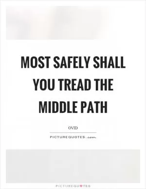 Most safely shall you tread the middle path Picture Quote #1
