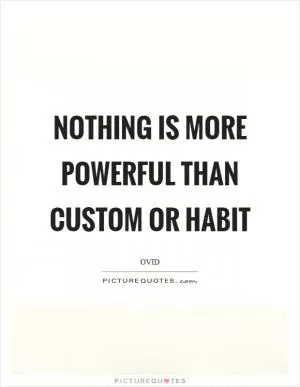 Nothing is more powerful than custom or habit Picture Quote #1