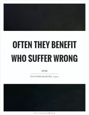 Often they benefit who suffer wrong Picture Quote #1