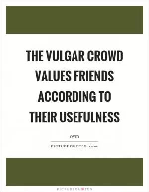 The vulgar crowd values friends according to their usefulness Picture Quote #1