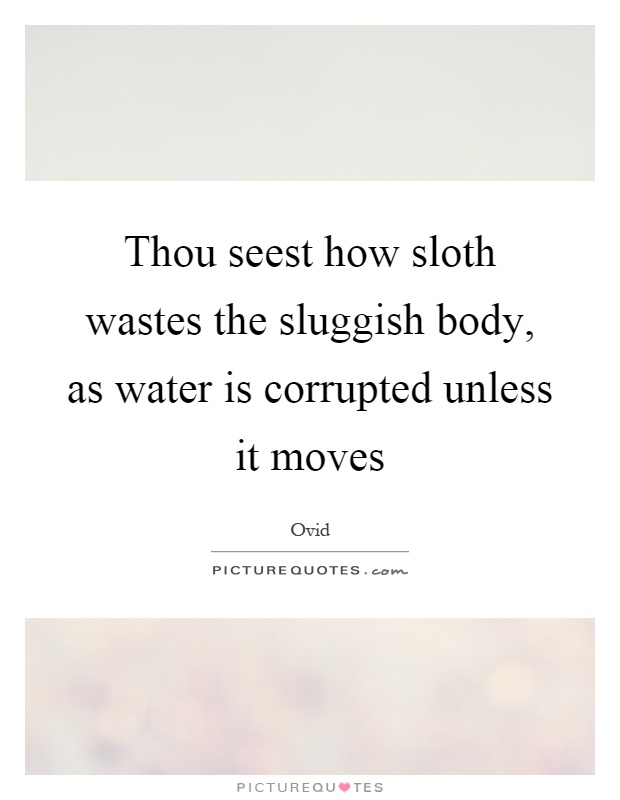 Thou seest how sloth wastes the sluggish body, as water is corrupted unless it moves Picture Quote #1