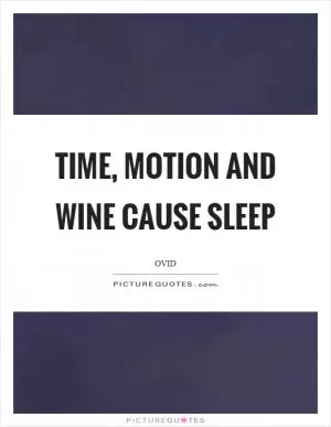 Time, motion and wine cause sleep Picture Quote #1