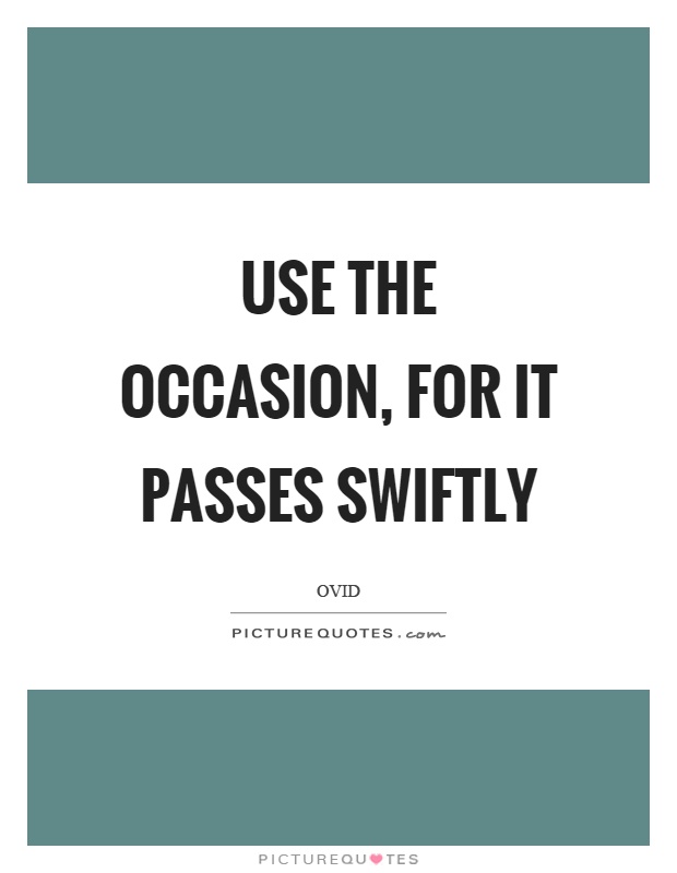 Use the occasion, for it passes swiftly Picture Quote #1